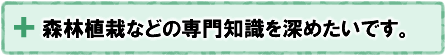 森林植栽などの専門知識を深めたいです。