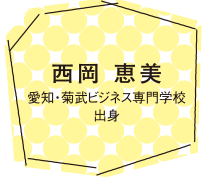 西岡 恵美 愛知・菊武ビジネス専門学校 出身