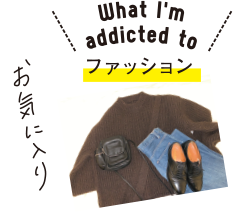 What I'm addicted to ファッション