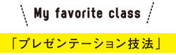 My favorite class 「プレゼンテーション技法」