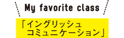 My favorite class 「イングリッシュコミュニケーション」