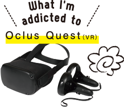 What I'm addicted to Oclus Quest(VR)